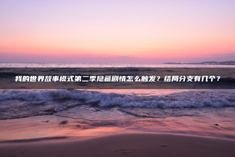 我的世界故事模式第二季隐藏剧情怎么触发？结局分支有几个？