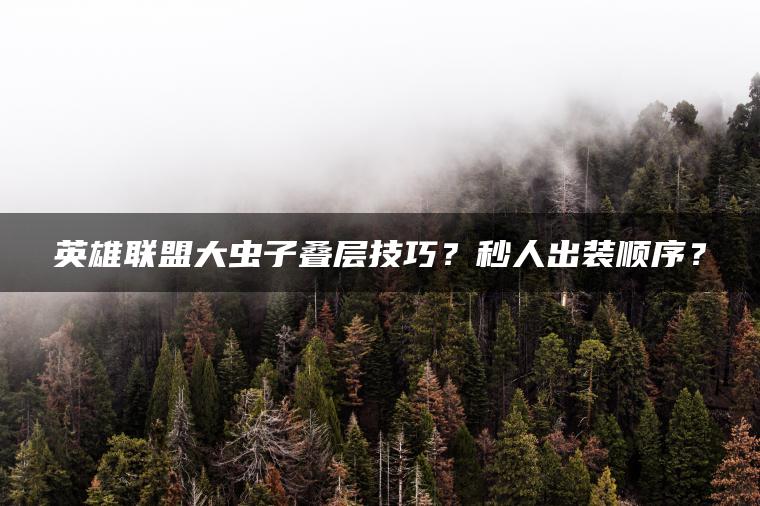 英雄联盟大虫子叠层技巧？秒人出装顺序？