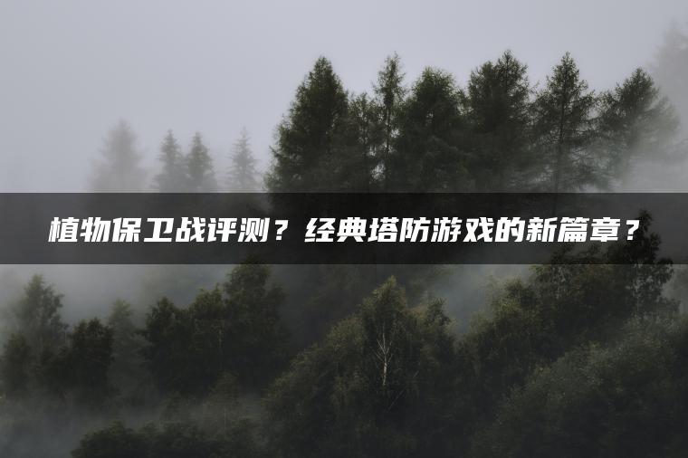 植物保卫战评测？经典塔防游戏的新篇章？