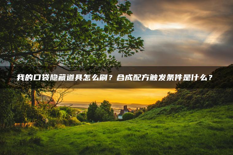 我的口袋隐藏道具怎么刷？合成配方触发条件是什么？​