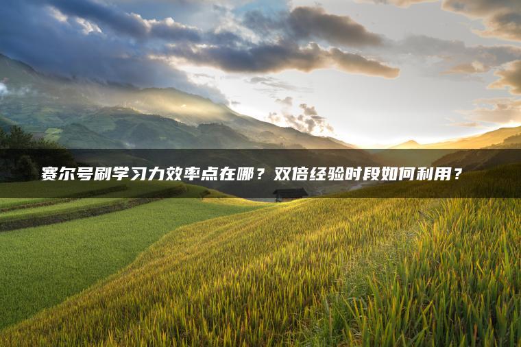赛尔号刷学习力效率点在哪？双倍经验时段如何利用？​​