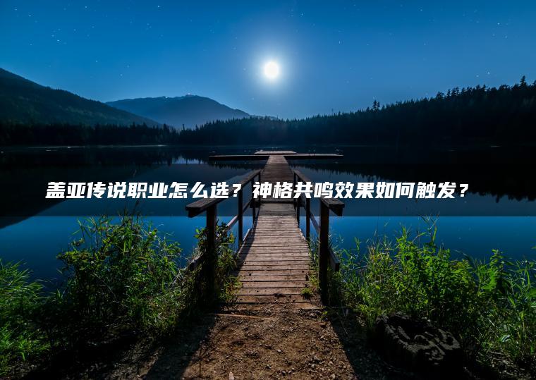 盖亚传说职业怎么选？神格共鸣效果如何触发？​​